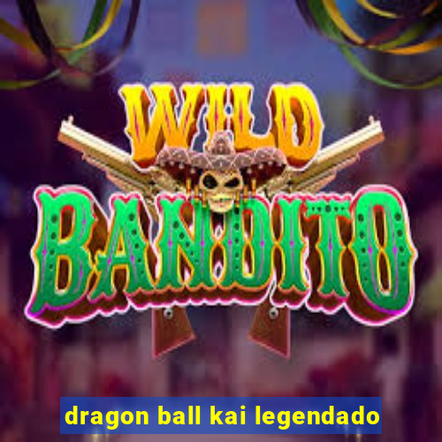 dragon ball kai legendado