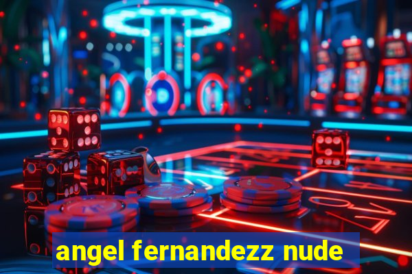 angel fernandezz nude