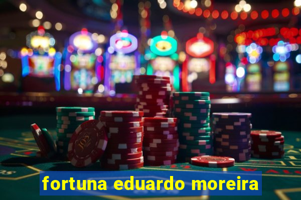 fortuna eduardo moreira