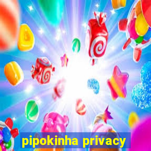 pipokinha privacy