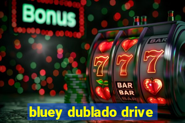 bluey dublado drive