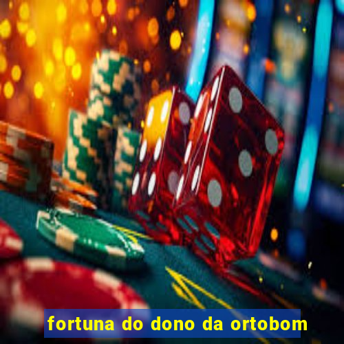 fortuna do dono da ortobom