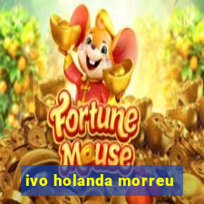 ivo holanda morreu