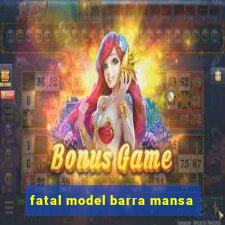 fatal model barra mansa