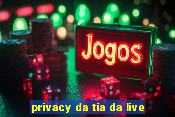 privacy da tia da live