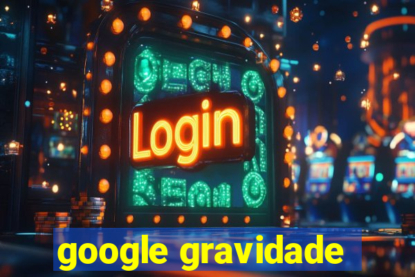 google gravidade