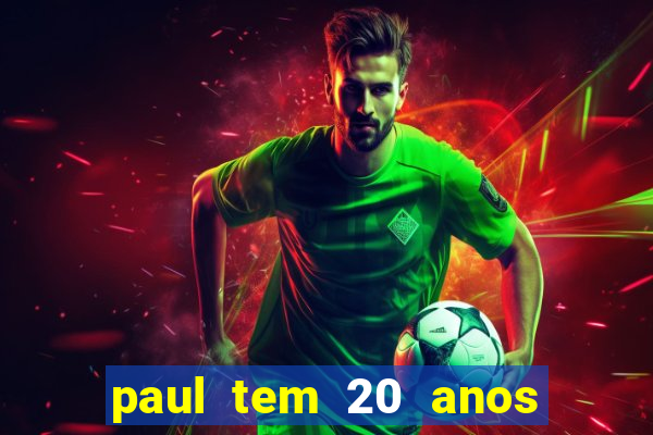 paul tem 20 anos de idade. a idade dele