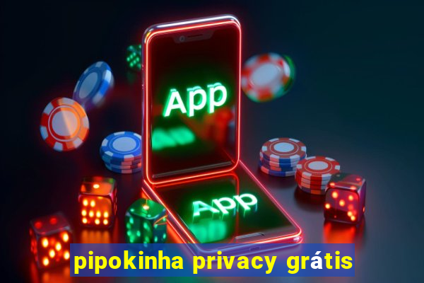 pipokinha privacy grátis