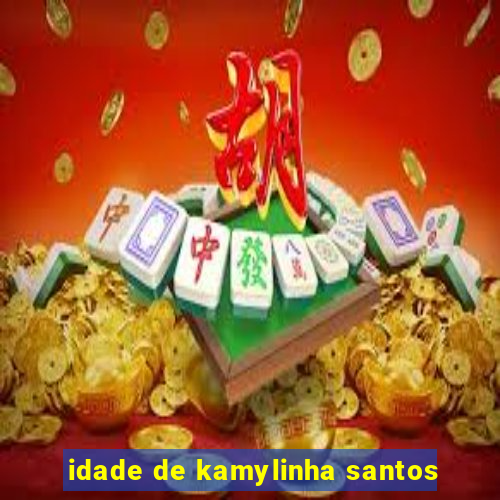 idade de kamylinha santos