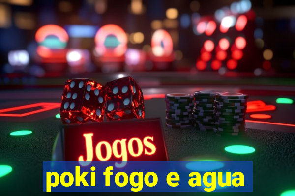 poki fogo e agua