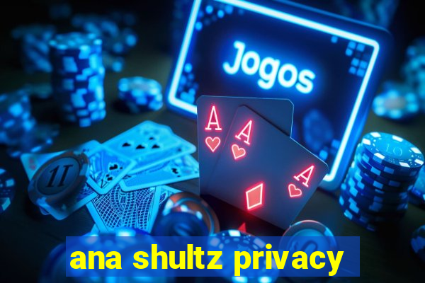 ana shultz privacy