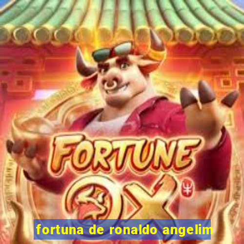 fortuna de ronaldo angelim