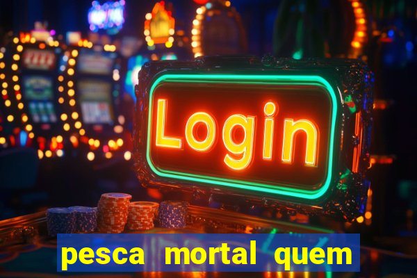 pesca mortal quem morreu pesca mortal todd morreu