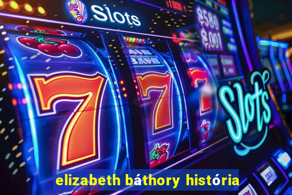 elizabeth báthory história