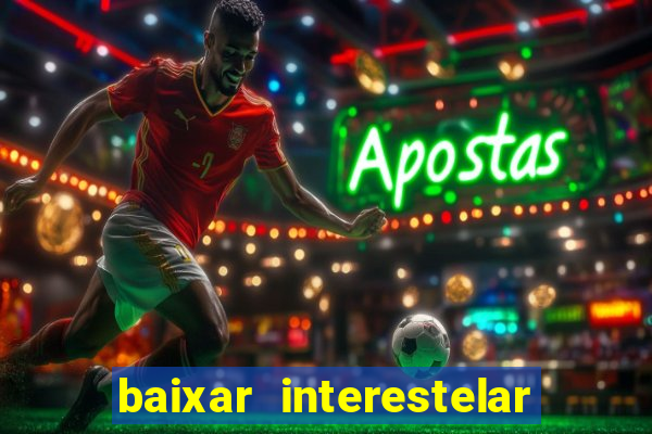 baixar interestelar filme completo dublado