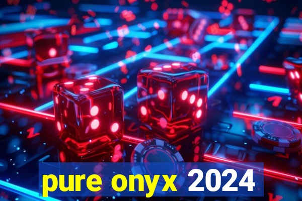 pure onyx 2024