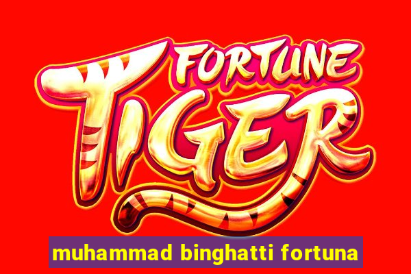 muhammad binghatti fortuna