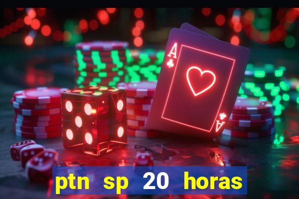 ptn sp 20 horas de hoje