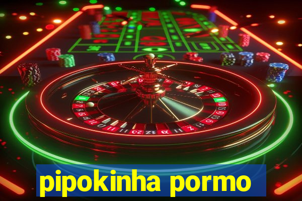 pipokinha pormo