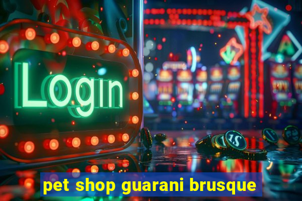 pet shop guarani brusque