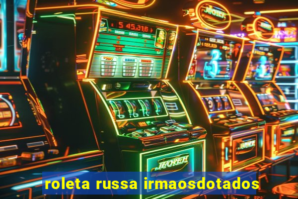 roleta russa irmaosdotados